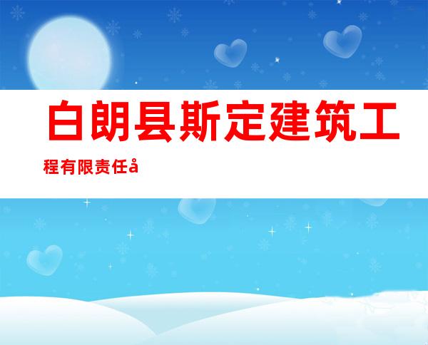 白朗县斯定建筑工程有限责任公司